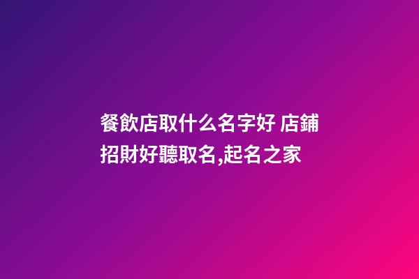 餐飲店取什么名字好 店鋪招財好聽取名,起名之家-第1張-店鋪起名-玄機派